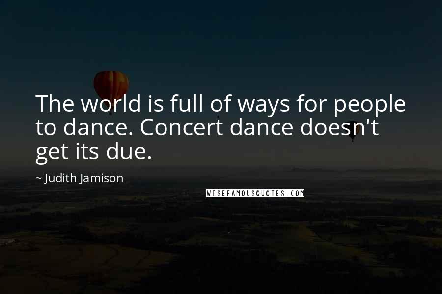 Judith Jamison Quotes: The world is full of ways for people to dance. Concert dance doesn't get its due.