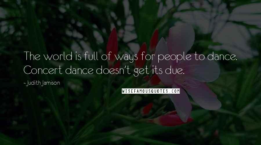 Judith Jamison Quotes: The world is full of ways for people to dance. Concert dance doesn't get its due.