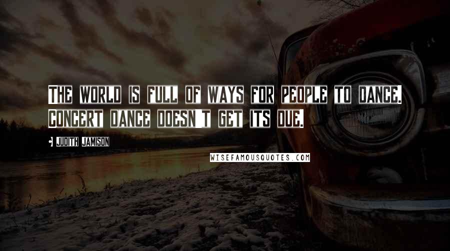 Judith Jamison Quotes: The world is full of ways for people to dance. Concert dance doesn't get its due.