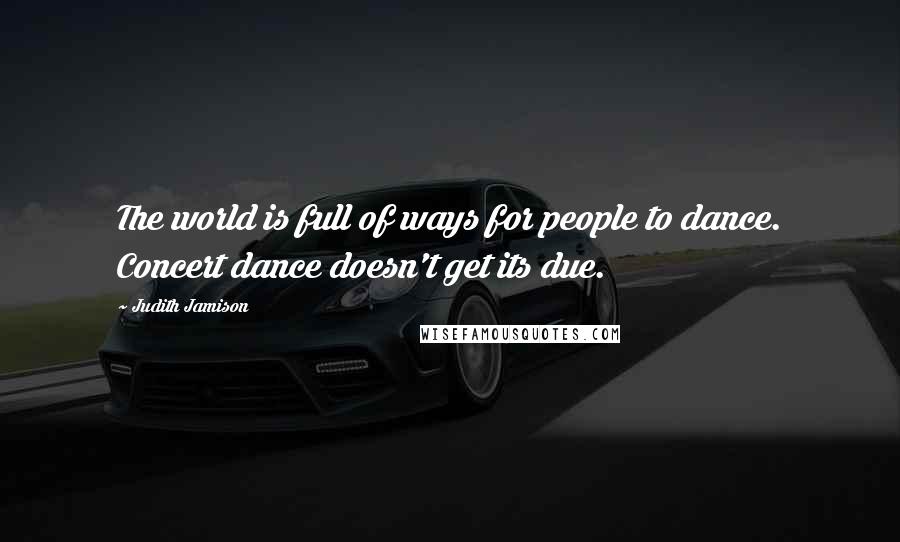 Judith Jamison Quotes: The world is full of ways for people to dance. Concert dance doesn't get its due.