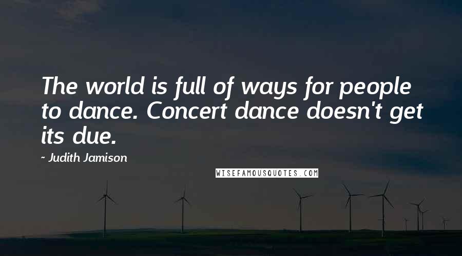 Judith Jamison Quotes: The world is full of ways for people to dance. Concert dance doesn't get its due.