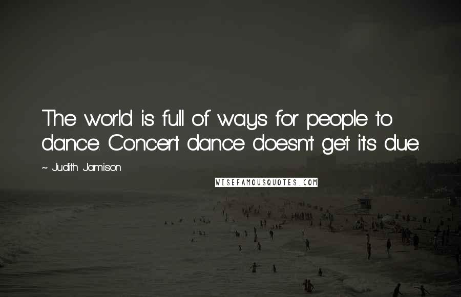 Judith Jamison Quotes: The world is full of ways for people to dance. Concert dance doesn't get its due.