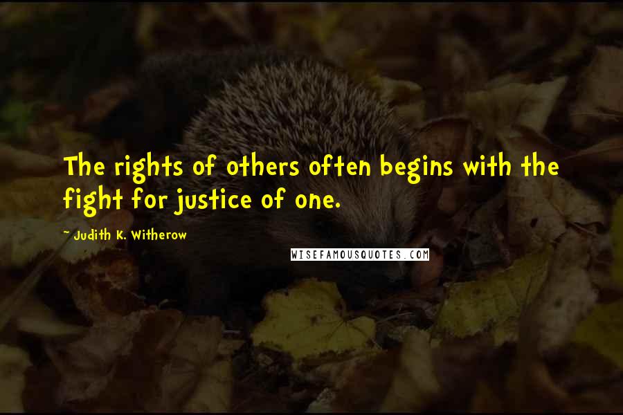 Judith K. Witherow Quotes: The rights of others often begins with the fight for justice of one.