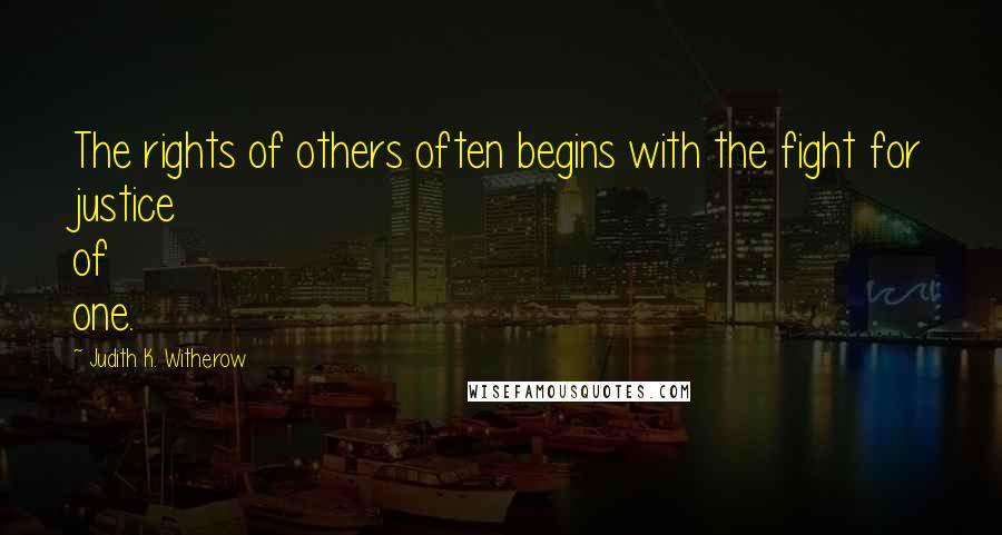 Judith K. Witherow Quotes: The rights of others often begins with the fight for justice of one.