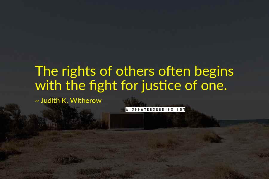 Judith K. Witherow Quotes: The rights of others often begins with the fight for justice of one.