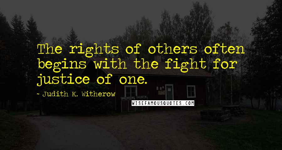 Judith K. Witherow Quotes: The rights of others often begins with the fight for justice of one.