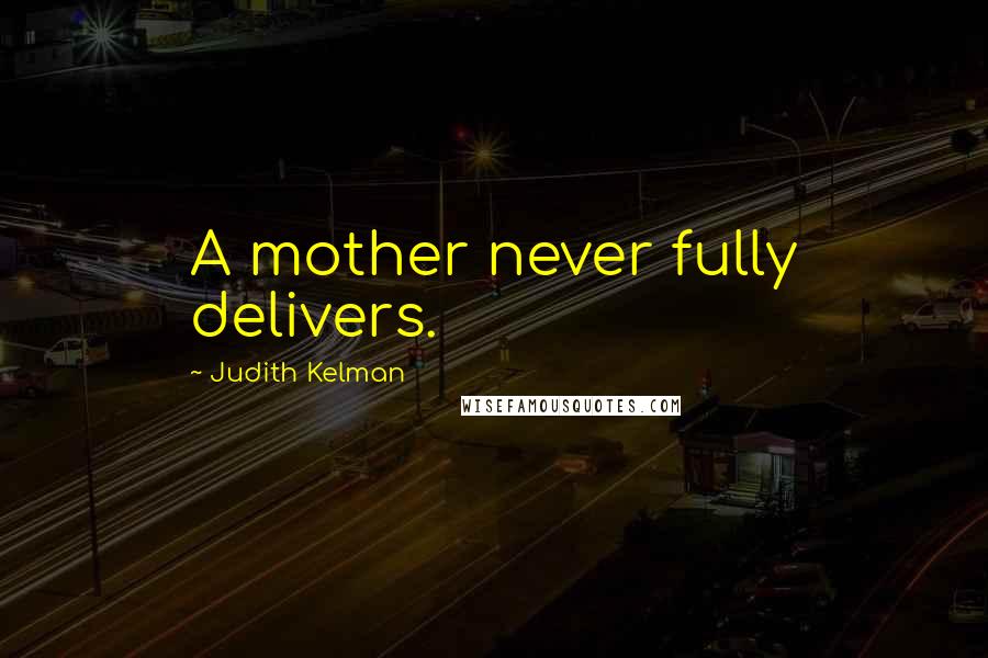 Judith Kelman Quotes: A mother never fully delivers.