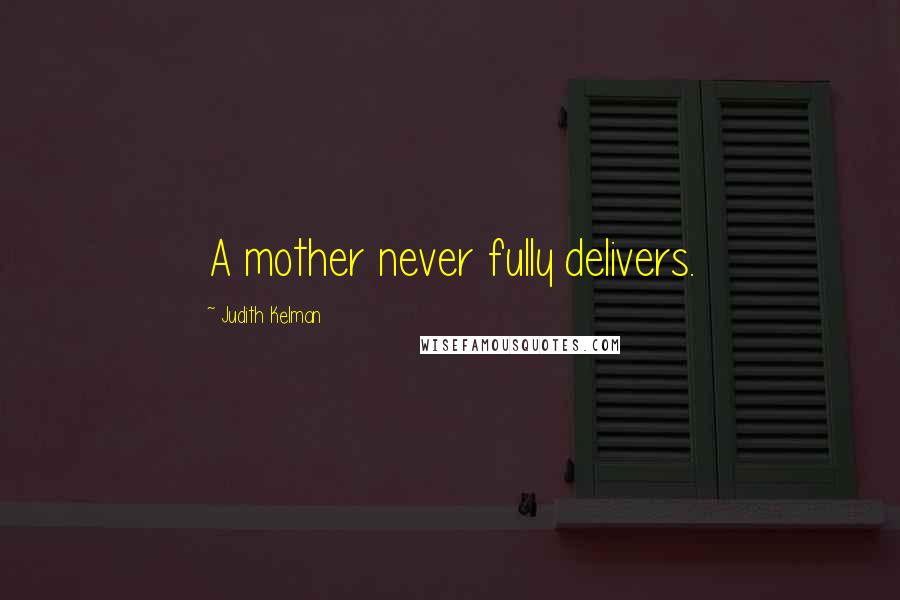 Judith Kelman Quotes: A mother never fully delivers.