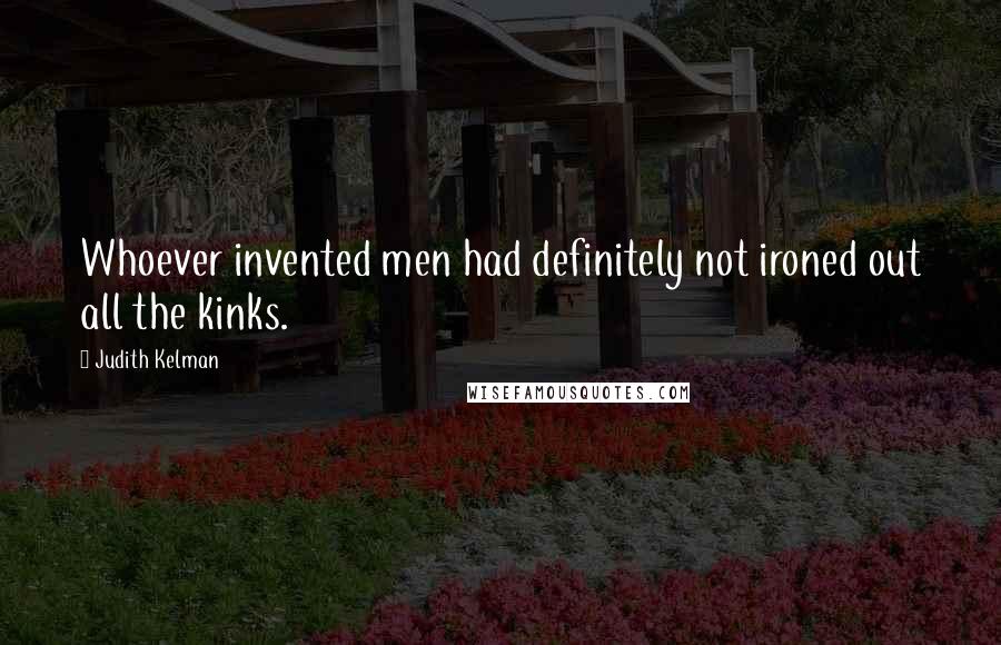 Judith Kelman Quotes: Whoever invented men had definitely not ironed out all the kinks.