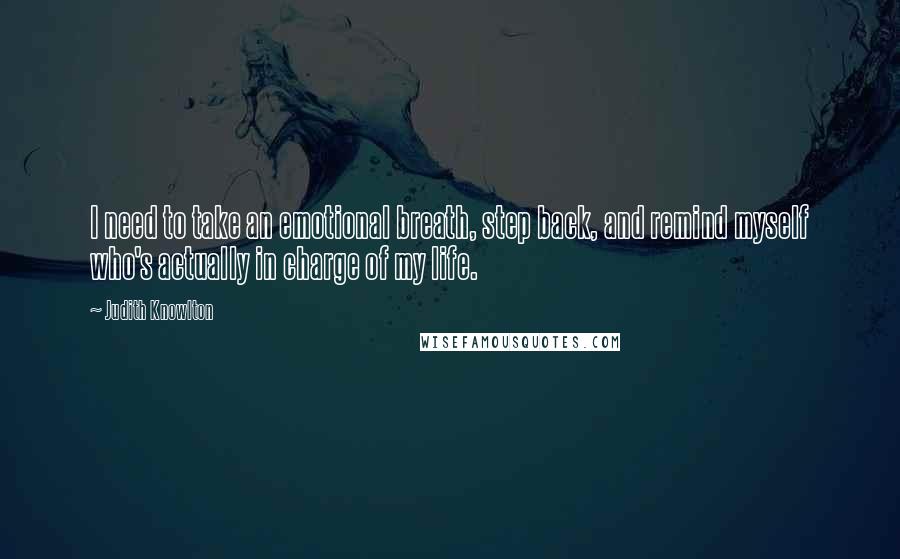 Judith Knowlton Quotes: I need to take an emotional breath, step back, and remind myself who's actually in charge of my life.