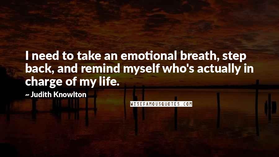 Judith Knowlton Quotes: I need to take an emotional breath, step back, and remind myself who's actually in charge of my life.