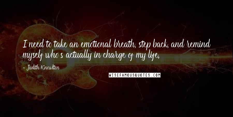 Judith Knowlton Quotes: I need to take an emotional breath, step back, and remind myself who's actually in charge of my life.