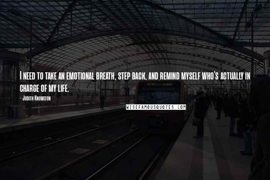 Judith Knowlton Quotes: I need to take an emotional breath, step back, and remind myself who's actually in charge of my life.
