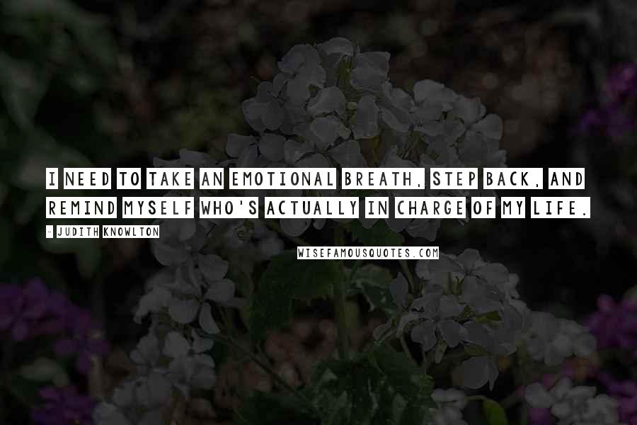 Judith Knowlton Quotes: I need to take an emotional breath, step back, and remind myself who's actually in charge of my life.