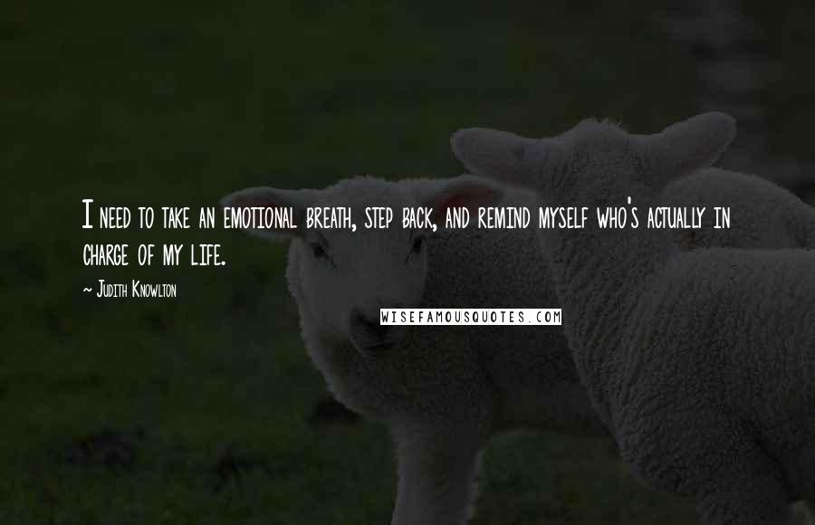 Judith Knowlton Quotes: I need to take an emotional breath, step back, and remind myself who's actually in charge of my life.
