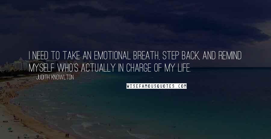 Judith Knowlton Quotes: I need to take an emotional breath, step back, and remind myself who's actually in charge of my life.