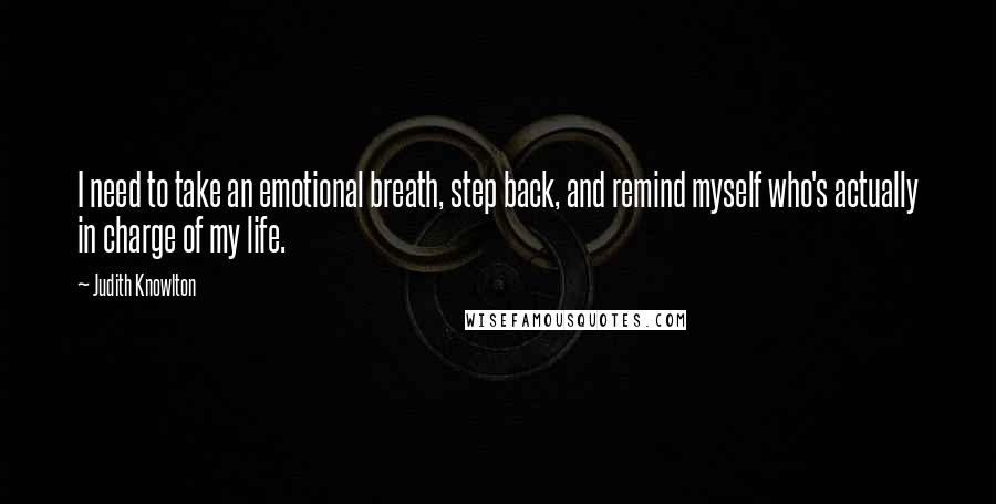 Judith Knowlton Quotes: I need to take an emotional breath, step back, and remind myself who's actually in charge of my life.