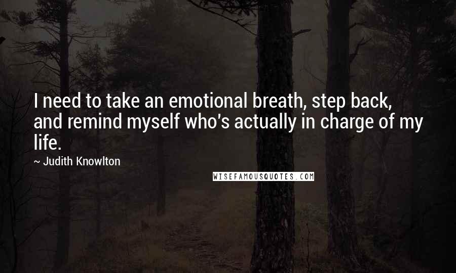 Judith Knowlton Quotes: I need to take an emotional breath, step back, and remind myself who's actually in charge of my life.