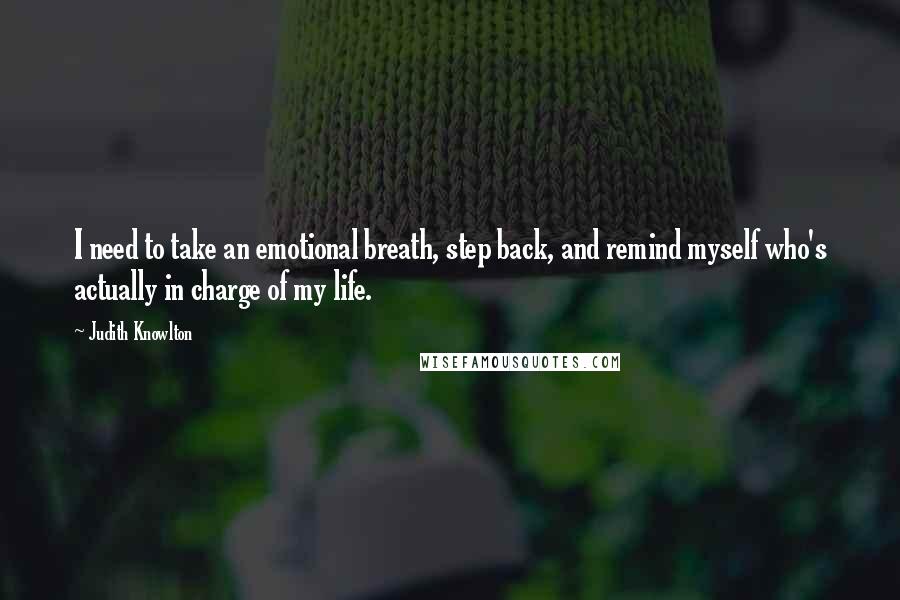 Judith Knowlton Quotes: I need to take an emotional breath, step back, and remind myself who's actually in charge of my life.