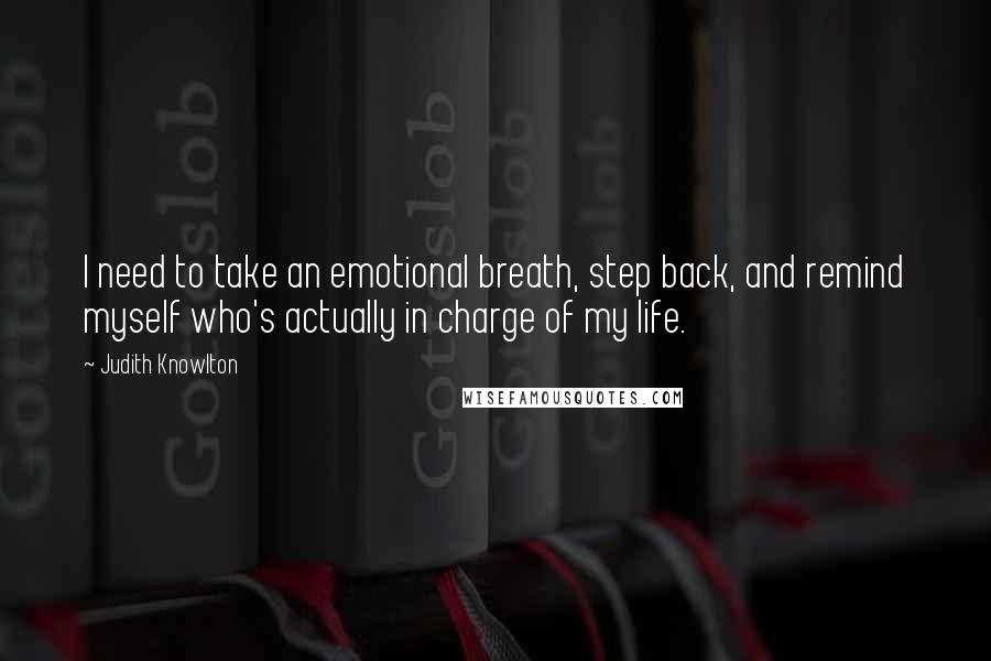 Judith Knowlton Quotes: I need to take an emotional breath, step back, and remind myself who's actually in charge of my life.