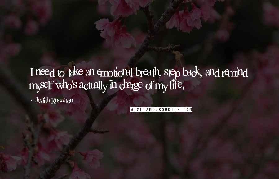 Judith Knowlton Quotes: I need to take an emotional breath, step back, and remind myself who's actually in charge of my life.