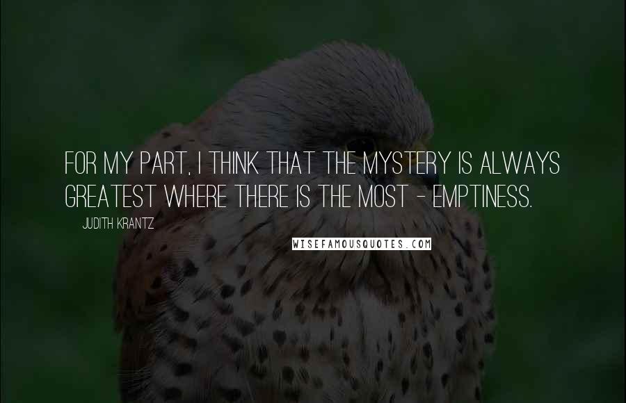 Judith Krantz Quotes: For my part, I think that the mystery is always greatest where there is the most - emptiness.