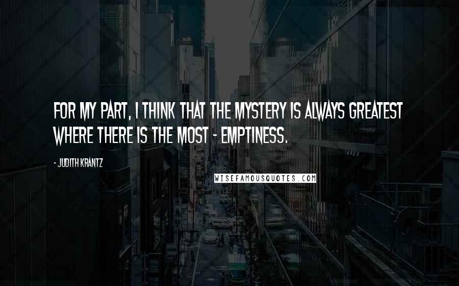 Judith Krantz Quotes: For my part, I think that the mystery is always greatest where there is the most - emptiness.