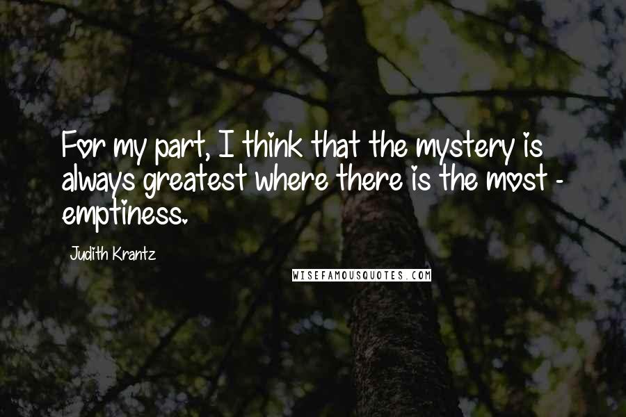 Judith Krantz Quotes: For my part, I think that the mystery is always greatest where there is the most - emptiness.