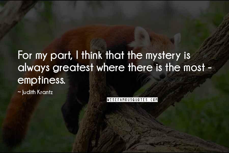 Judith Krantz Quotes: For my part, I think that the mystery is always greatest where there is the most - emptiness.