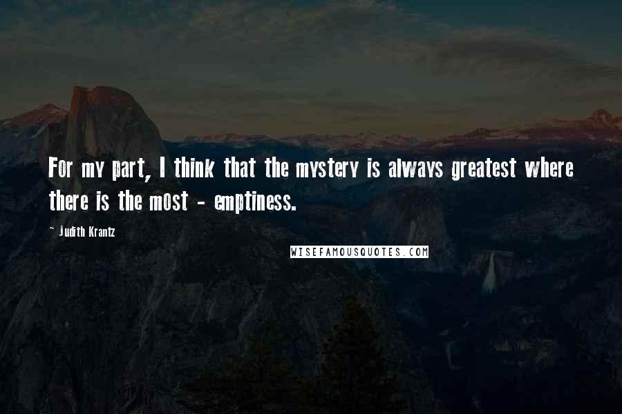 Judith Krantz Quotes: For my part, I think that the mystery is always greatest where there is the most - emptiness.