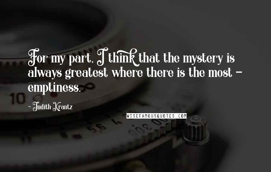 Judith Krantz Quotes: For my part, I think that the mystery is always greatest where there is the most - emptiness.