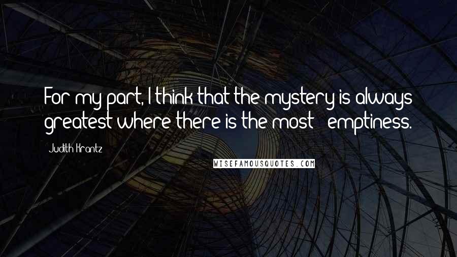 Judith Krantz Quotes: For my part, I think that the mystery is always greatest where there is the most - emptiness.