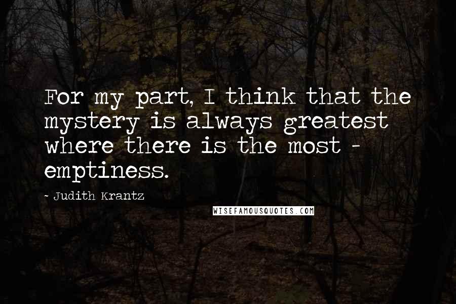 Judith Krantz Quotes: For my part, I think that the mystery is always greatest where there is the most - emptiness.