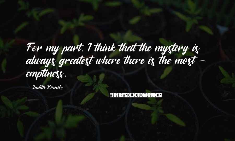 Judith Krantz Quotes: For my part, I think that the mystery is always greatest where there is the most - emptiness.