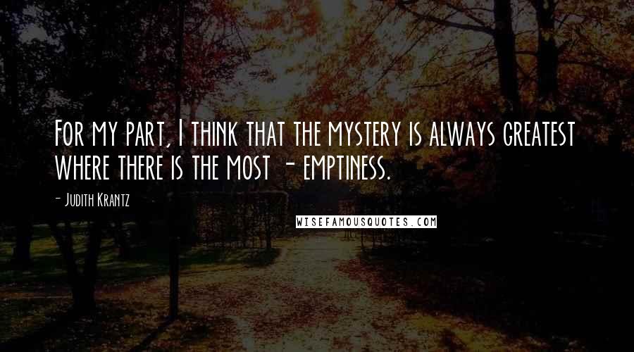 Judith Krantz Quotes: For my part, I think that the mystery is always greatest where there is the most - emptiness.