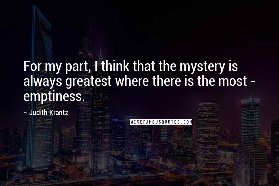 Judith Krantz Quotes: For my part, I think that the mystery is always greatest where there is the most - emptiness.