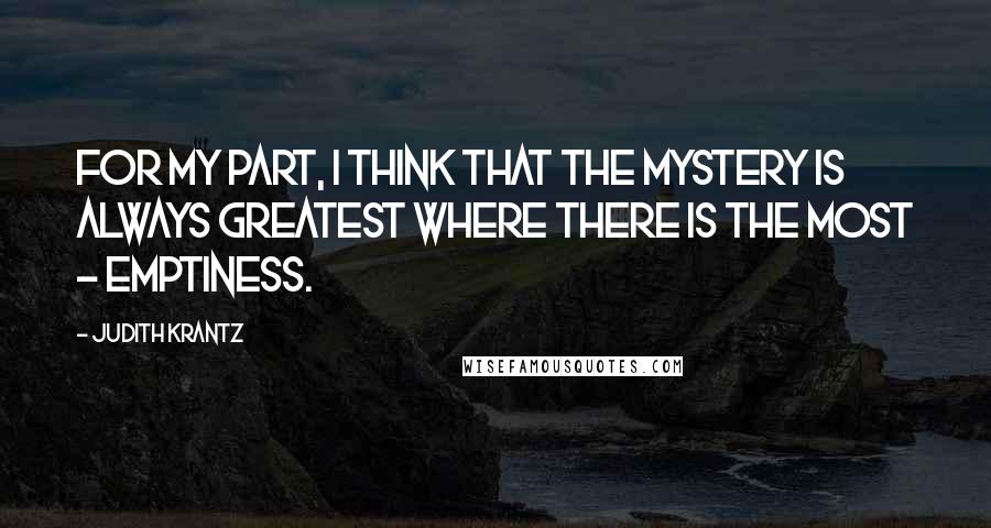 Judith Krantz Quotes: For my part, I think that the mystery is always greatest where there is the most - emptiness.