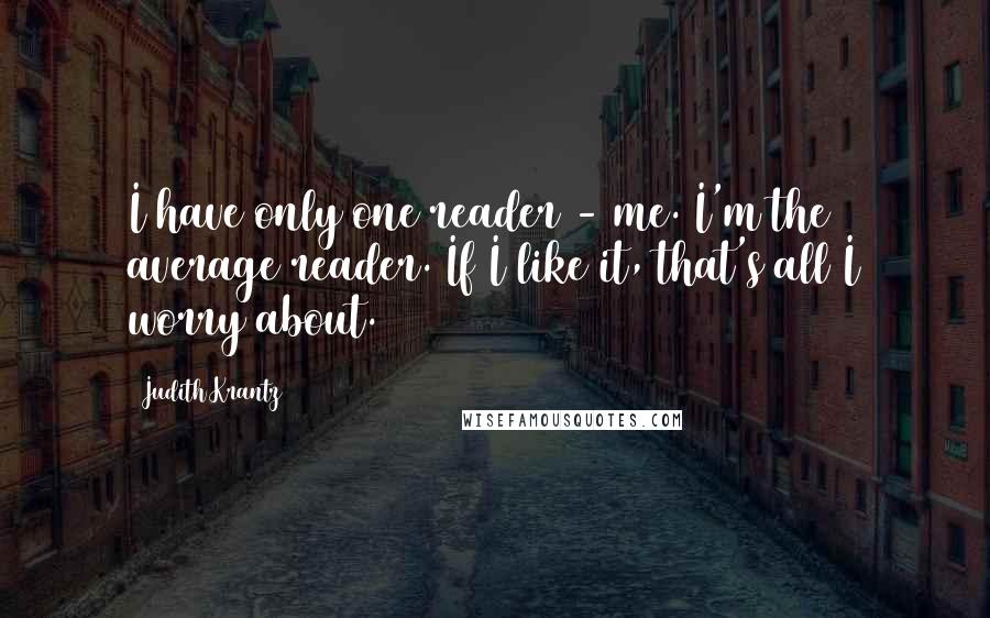 Judith Krantz Quotes: I have only one reader - me. I'm the average reader. If I like it, that's all I worry about.