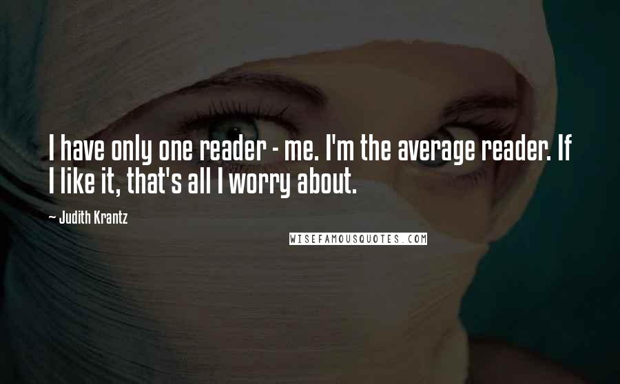 Judith Krantz Quotes: I have only one reader - me. I'm the average reader. If I like it, that's all I worry about.
