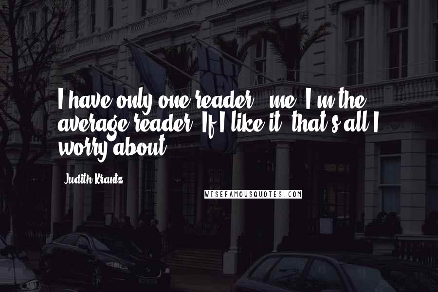 Judith Krantz Quotes: I have only one reader - me. I'm the average reader. If I like it, that's all I worry about.