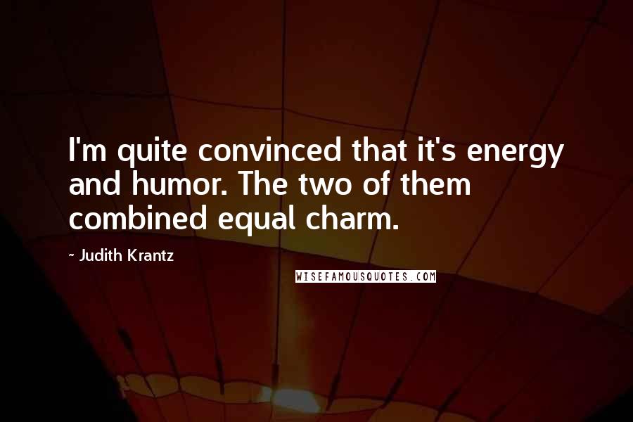 Judith Krantz Quotes: I'm quite convinced that it's energy and humor. The two of them combined equal charm.
