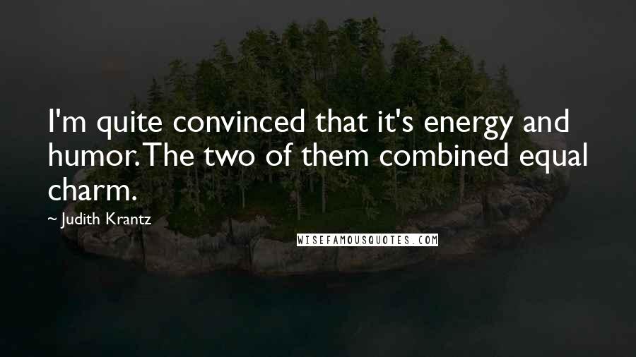 Judith Krantz Quotes: I'm quite convinced that it's energy and humor. The two of them combined equal charm.
