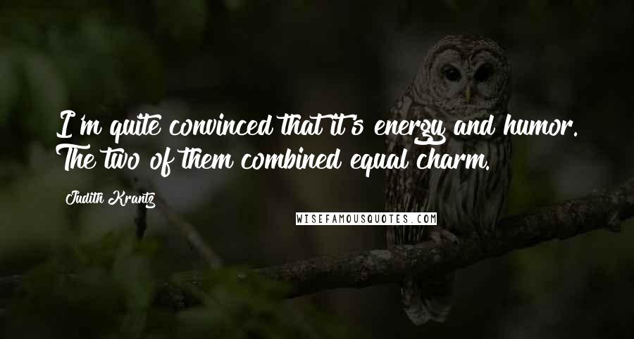 Judith Krantz Quotes: I'm quite convinced that it's energy and humor. The two of them combined equal charm.