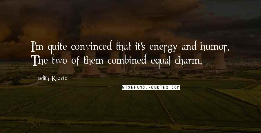 Judith Krantz Quotes: I'm quite convinced that it's energy and humor. The two of them combined equal charm.