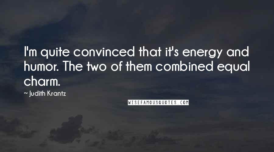 Judith Krantz Quotes: I'm quite convinced that it's energy and humor. The two of them combined equal charm.