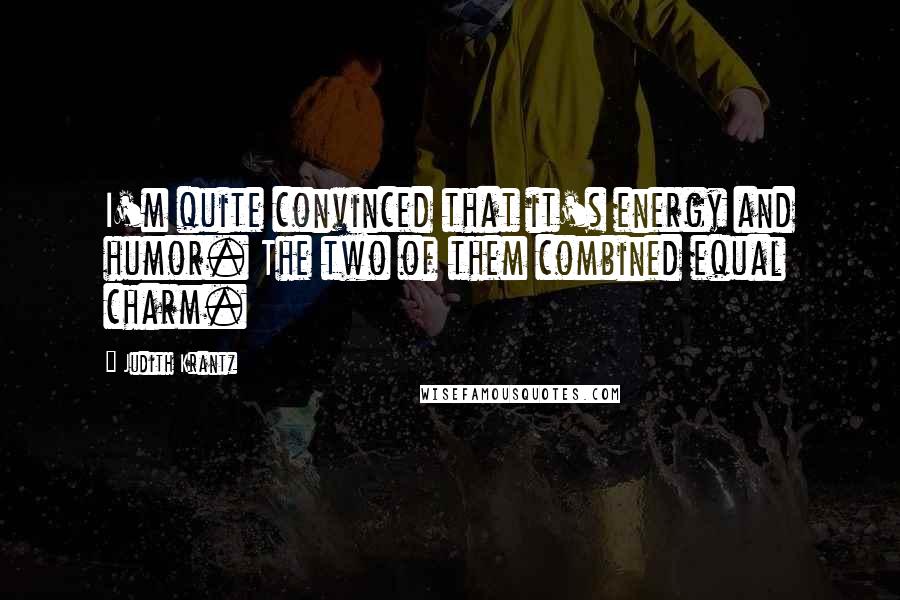 Judith Krantz Quotes: I'm quite convinced that it's energy and humor. The two of them combined equal charm.