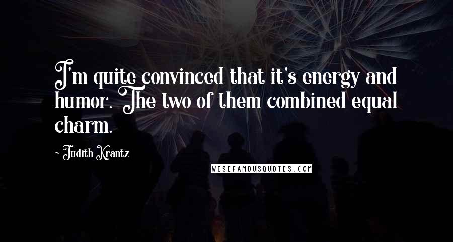 Judith Krantz Quotes: I'm quite convinced that it's energy and humor. The two of them combined equal charm.