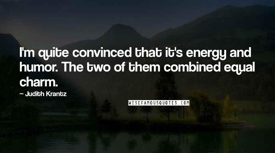Judith Krantz Quotes: I'm quite convinced that it's energy and humor. The two of them combined equal charm.