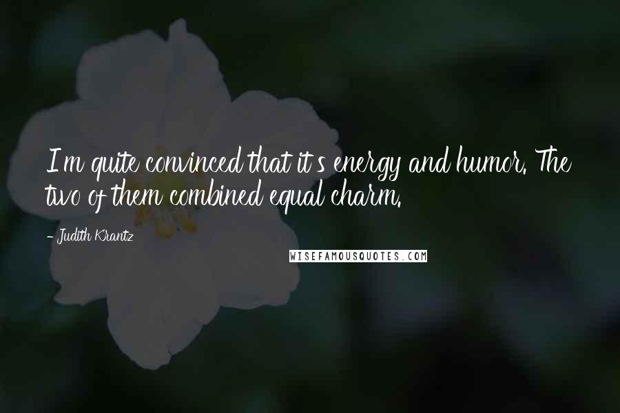 Judith Krantz Quotes: I'm quite convinced that it's energy and humor. The two of them combined equal charm.