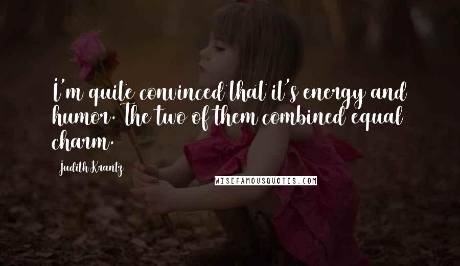 Judith Krantz Quotes: I'm quite convinced that it's energy and humor. The two of them combined equal charm.